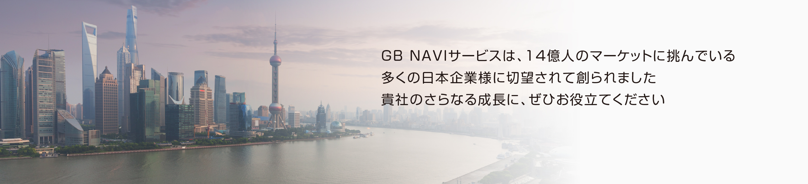 GB NAVIサービスは、14億人のマーケットに挑んでいる多くの日本企業様に切望されて創られました　貴社のさらなる成長に、ぜひお役立てください